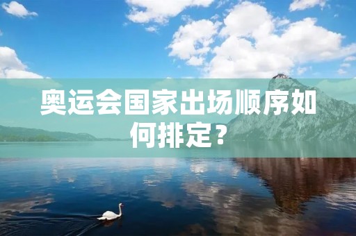 奥运会国家出场顺序如何排定？