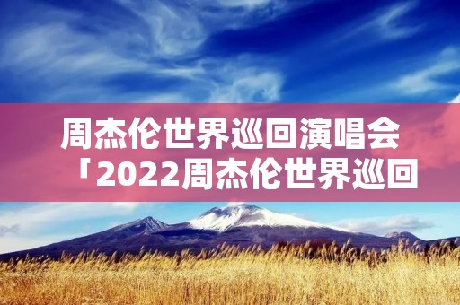 周杰伦世界巡回演唱会「2022周杰伦世界巡回演唱会」