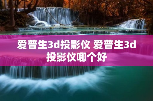 爱普生3d投影仪 爱普生3d投影仪哪个好