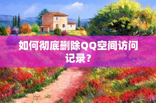 如何彻底删除QQ空间访问记录？