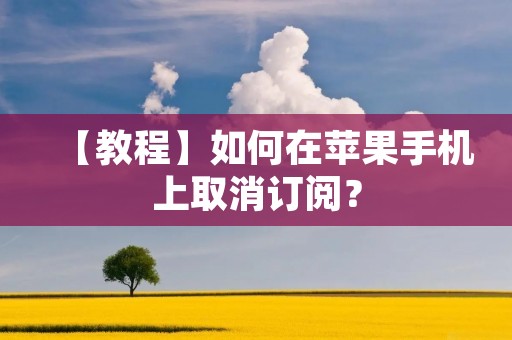 【教程】如何在苹果手机上取消订阅？