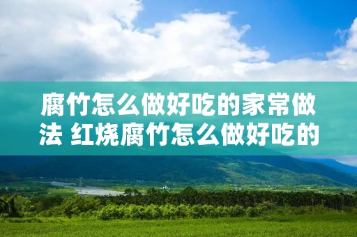 腐竹怎么做好吃的家常做法 红烧腐竹怎么做好吃的家常做法
