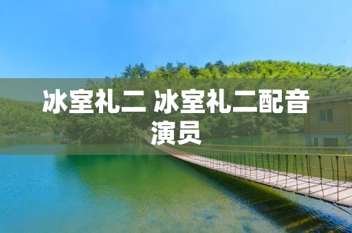 冰室礼二 冰室礼二配音演员