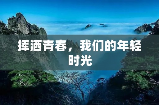 挥洒青春,我们的年轻时光 挥洒青春,我们的年轻时光