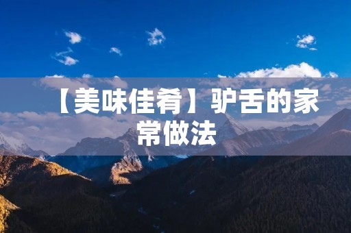 【美味佳肴】驴舌的家常做法 【美味佳肴】驴舌的家常做法