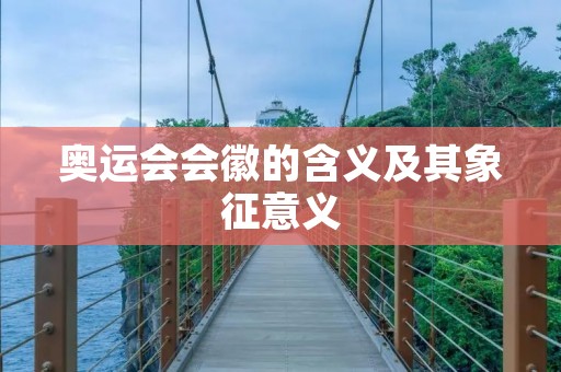 奥运会会徽的含义及其象征意义 奥运会会徽的含义及其象征意义