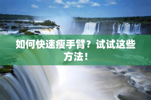 如何快速瘦手臂?试试这些方法! 如何快速瘦手臂?试试这些方法!