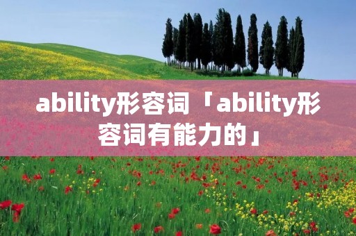 ability形容词「ability形容词有能力的」 ability形容词「ability形容词有能力的」