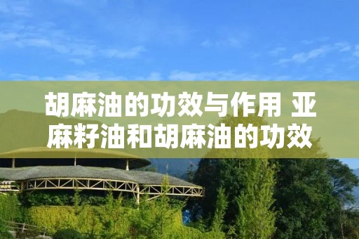 胡麻油的功效与作用 亚麻籽油和胡麻油的功效与作用 胡麻油的功效与作用 亚麻籽油和胡麻油的功效与作用