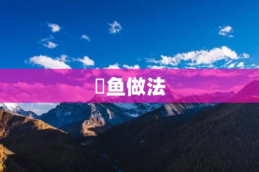 锠鱼做法：口感鲜美，营养丰富