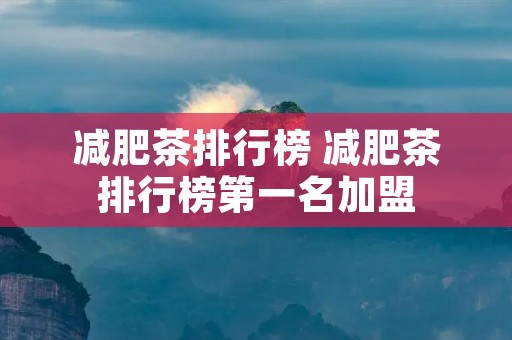 减肥茶排行榜 减肥茶排行榜第一名加盟
