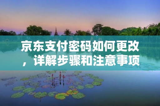 京东支付密码如何更改,详解步骤和注意事项