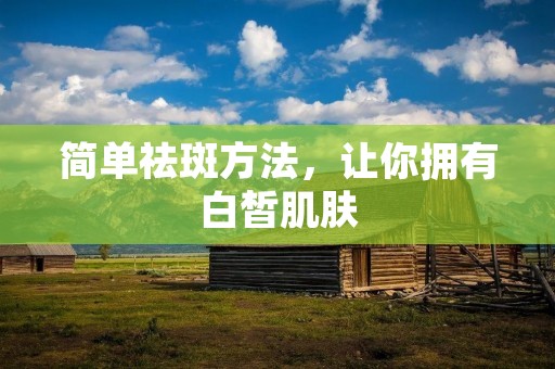 简单祛斑方法，让你拥有白皙肌肤