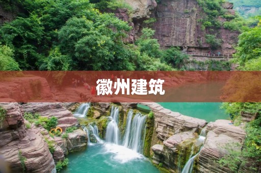 徽州建筑:千年古镇的独特韵味 徽州建筑:千年古镇的独特韵味