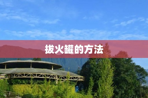 拔火罐的方法：正确操作让身体更健康