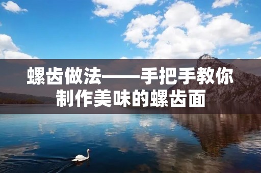 螺齿做法——手把手教你制作美味的螺齿面