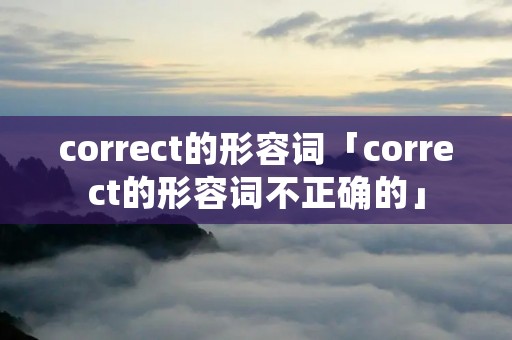 correct的形容词「correct的形容词不正确的」