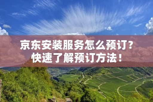 京东安装服务怎么预订?快速了解预订方法!