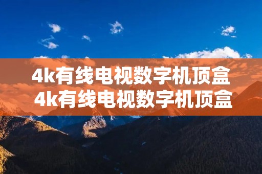 4k有线电视数字机顶盒 4k有线电视数字机顶盒怎么投屏