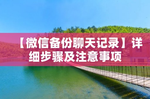 【微信备份聊天记录】详细步骤及注意事项