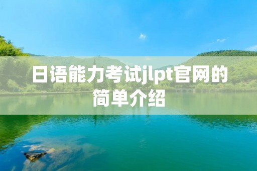 日语能力考试jlpt官网的简单介绍 日语能力考试jlpt官网的简单介绍