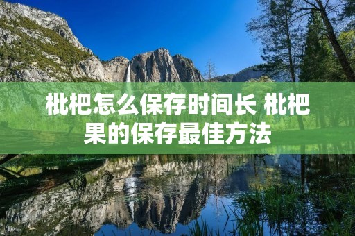 枇杷怎么保存时间长 枇杷果的保存最佳方法 枇杷怎么保存时间长 枇杷果的保存最佳方法