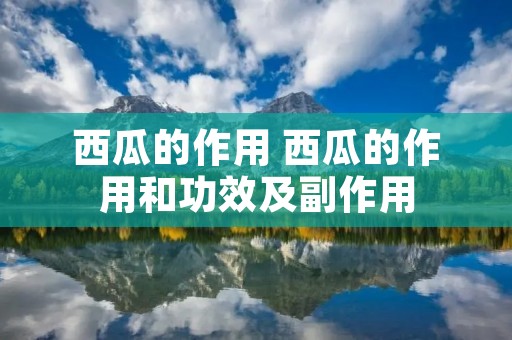 西瓜的作用 西瓜的作用和功效及副作用