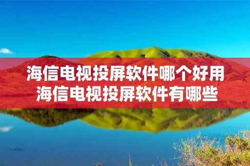 海信电视投屏软件哪个好用 海信电视投屏软件有哪些 海信电视投屏软件哪个好用 海信电视投屏软件有哪些