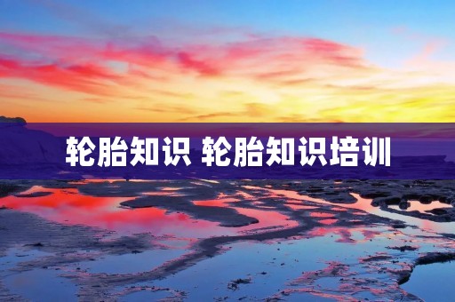 轮胎知识 轮胎知识培训