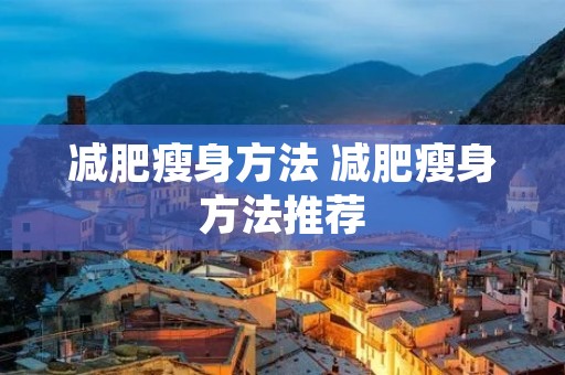 减肥瘦身方法 减肥瘦身方法推荐