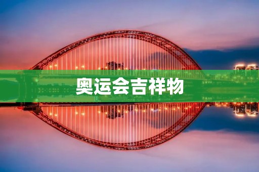 奥运会吉祥物：传递友谊与和平的使者