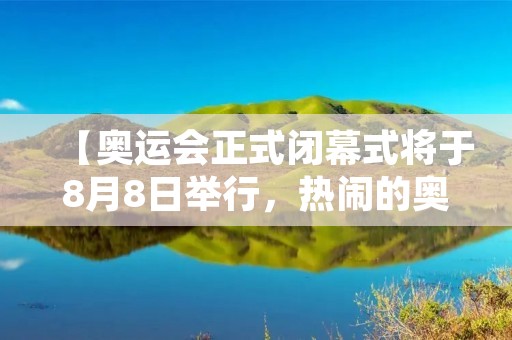 【奥运会正式闭幕式将于8月8日举行，热闹的奥运盛宴即将落下帷幕】