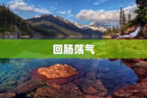 回肠荡气:治疗肠胃不适的有效方法 回肠荡气:治疗肠胃不适的有效方法