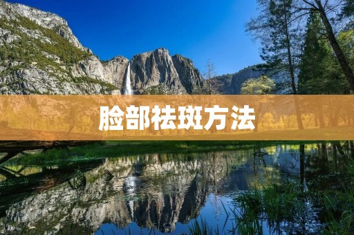 脸部祛斑方法：告别斑点，拥有白皙肌肤