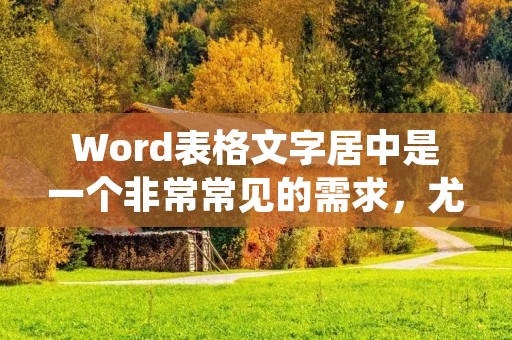 Word表格文字居中是一个非常常见的需求,尤其是在制作表格时。在这篇文章中,我们将会介绍如何在Word中实现表格文字居中,并提供一些技巧和建议。