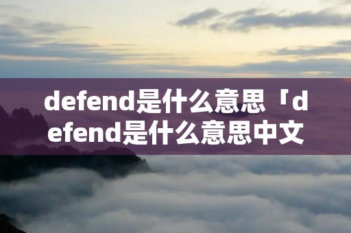 defend是什么意思「defend是什么意思中文意思」