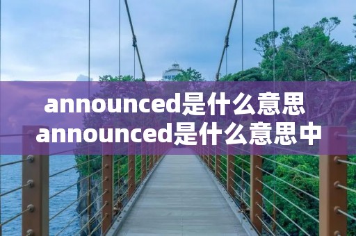 announced是什么意思 announced是什么意思中文