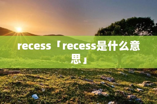 recess「recess是什么意思」
