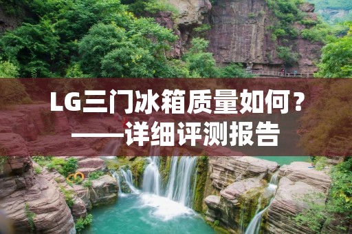 LG三门冰箱质量如何？——详细评测报告