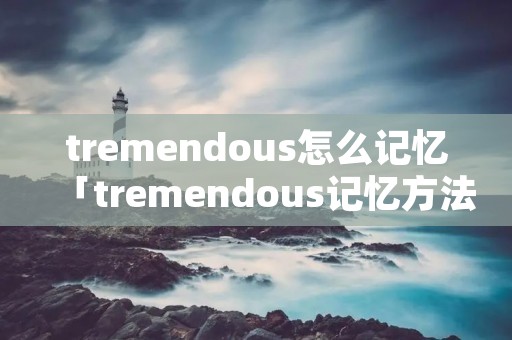 tremendous怎么记忆「tremendous记忆方法」