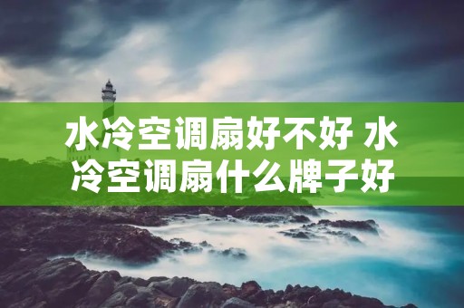 水冷空调扇好不好 水冷空调扇什么牌子好