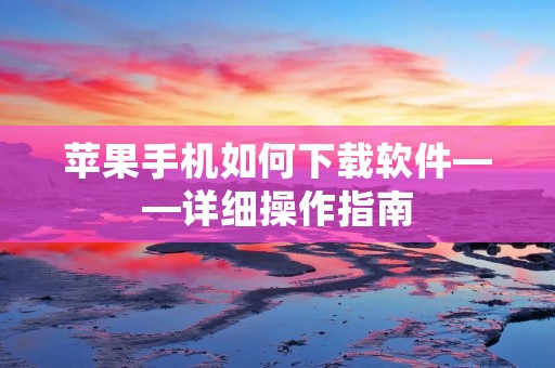 苹果手机如何下载软件——详细操作指南