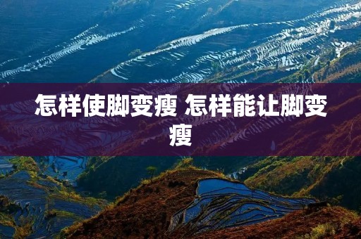 怎样使脚变瘦 怎样能让脚变瘦