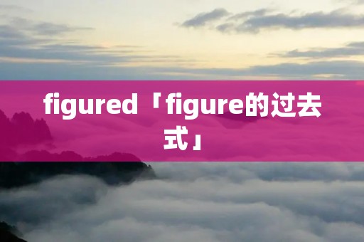 figured「figure的过去式」 figured「figure的过去式」