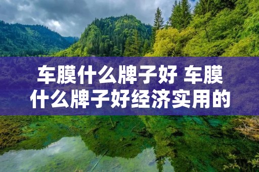 车膜什么牌子好 车膜什么牌子好经济实用的