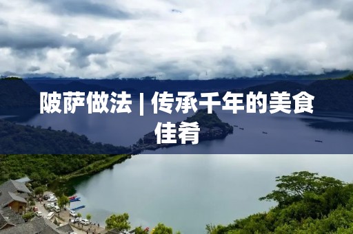 陂萨做法 | 传承千年的美食佳肴