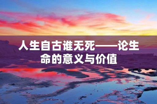 人生自古谁无死——论生命的意义与价值