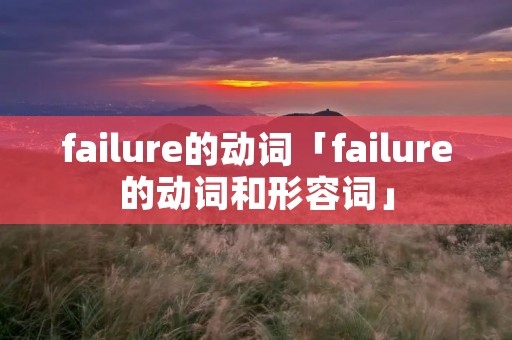 failure的动词「failure的动词和形容词」