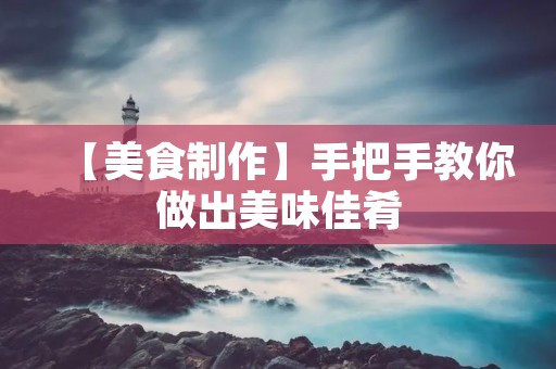 【美食制作】手把手教你做出美味佳肴