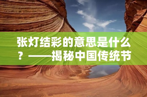 张灯结彩的意思是什么?——揭秘中国传统节日的文化内涵